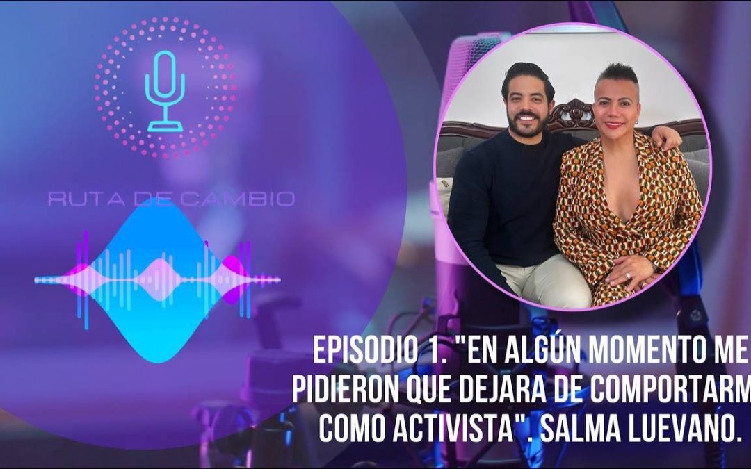 RUTA DE CAMBIO. EPI 1: SALMA LUEVANO | “En algún momento me pidieron que dejara de hacer activismo”
