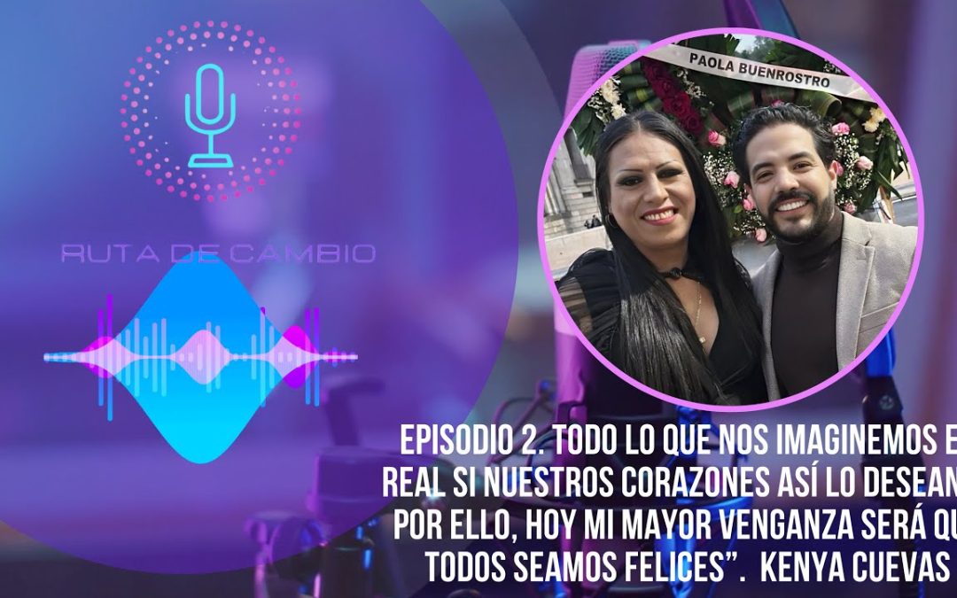 RUTA DE CAMBIO. EPI 2: KENYA CUEVAS | “Mi mayor venganza será ser felices- Paola Buenrostro”