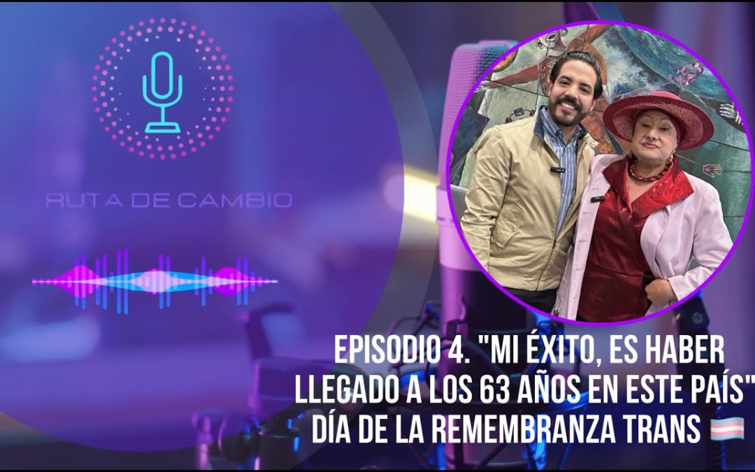 RUTA DE CAMBIO EPI 4. “MI ÉXITO ES HABER LLEGADO A LOS 63 EN ESTE PAÍS”. DÍA DE LA REMEMBRANZA TRANS