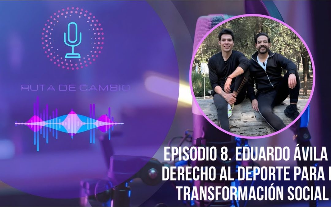 RUTA DE CAMBIO. EPI 8. EDUARDO ÁVILA | DERECHO AL DEPORTE PARA LA TRANSFORMACIÓN SOCIAL