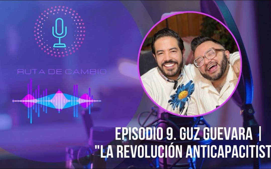 RUTA DE CAMBIO. EPI 9. GUZ GUEVARA | LA REVOLUCIÓN ANTICAPACITISTA