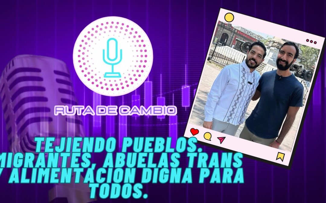 Ruta de Cambio | T2. EPI 4 | Tejiendo Pueblos. Migrantes, Abuelas trans y Alimentación Digna