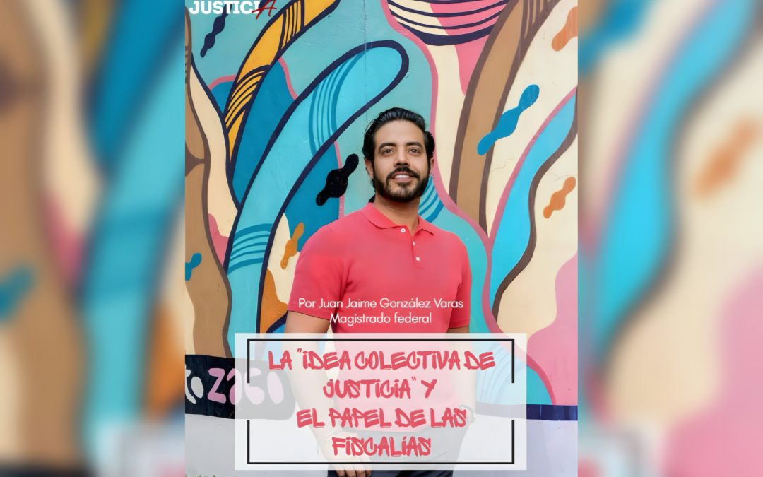 La “Idea Colectiva De la Justicia” Y El Papel De Las Fiscalías.